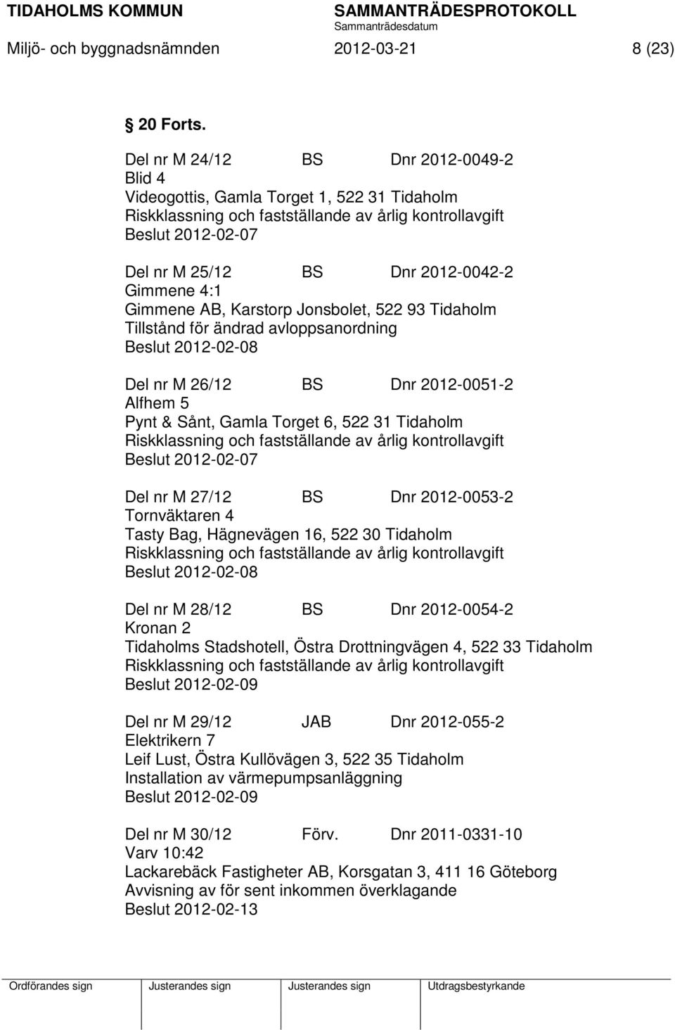 Gimmene 4:1 Gimmene AB, Karstorp Jonsbolet, 522 93 Tidaholm Tillstånd för ändrad avloppsanordning Beslut 2012-02-08 Del nr M 26/12 BS Dnr 2012-0051-2 Alfhem 5 Pynt & Sånt, Gamla Torget 6, 522 31