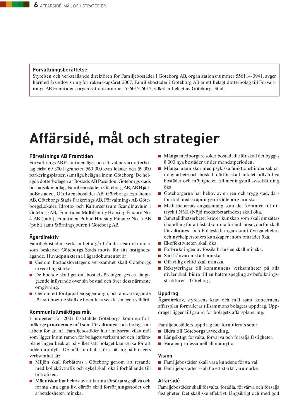 Affärsidé, mål och strategier Förvaltnings AB Framtiden Förvaltnings AB Framtiden äger och förvaltar via dotterbolag cirka 69 300 lägenheter, 560 000 kvm lokaler och 59 000 parkeringsplatser,