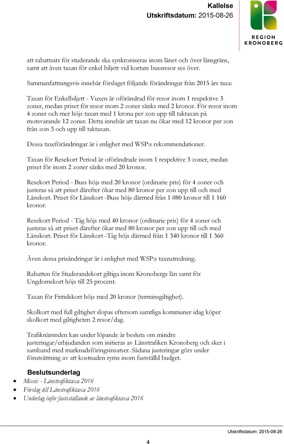 sänks med 2 kronor. För resor inom 4 zoner och mer höjs taxan med 1 krona per zon upp till taktaxan på motsvarande 12 zoner.