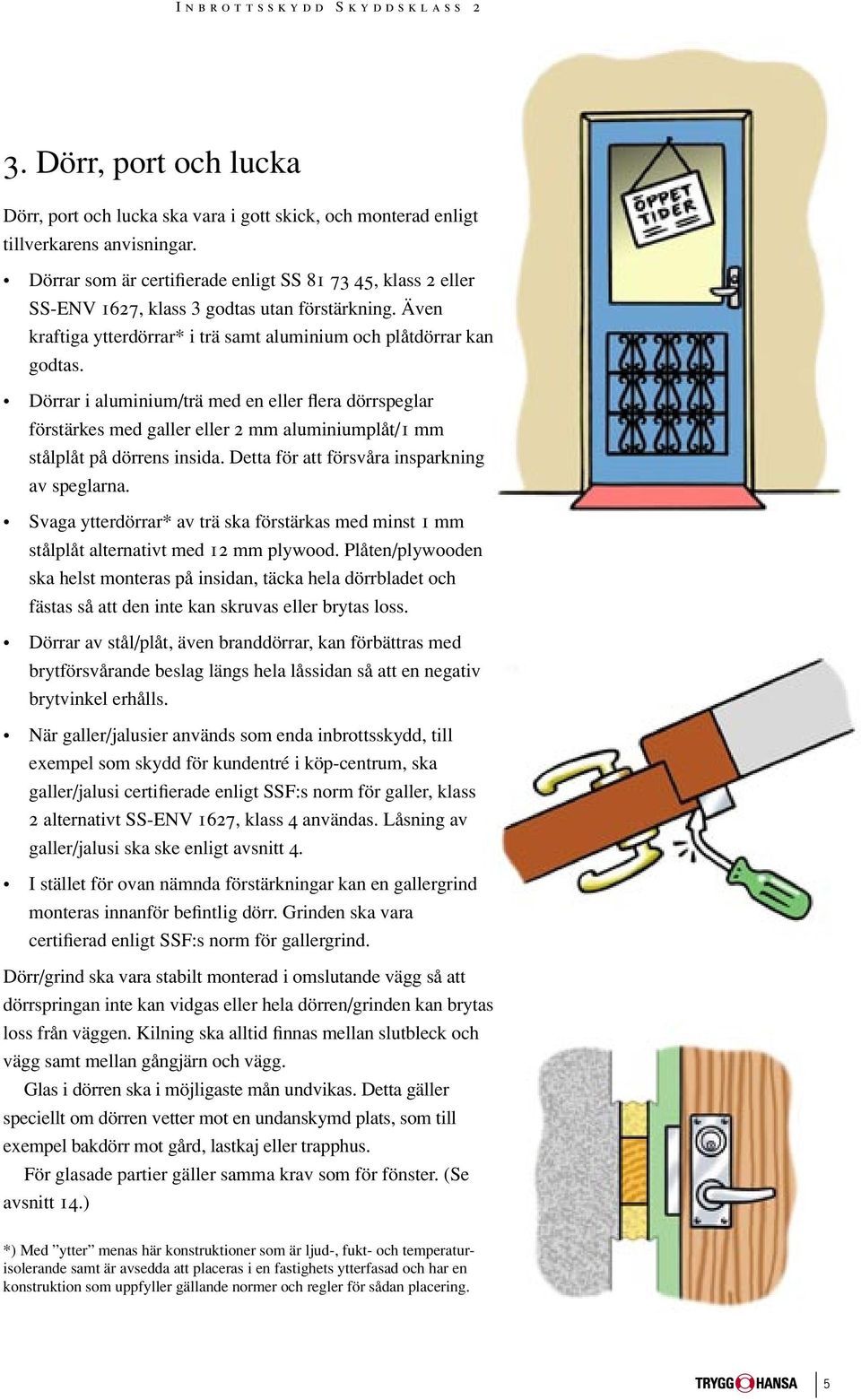 Dörrar i aluminium/trä med en eller flera dörrspeglar förstärkes med galler eller 2 mm aluminiumplåt/1 mm stålplåt på dörrens insida. Detta för att försvåra insparkning av speglarna.