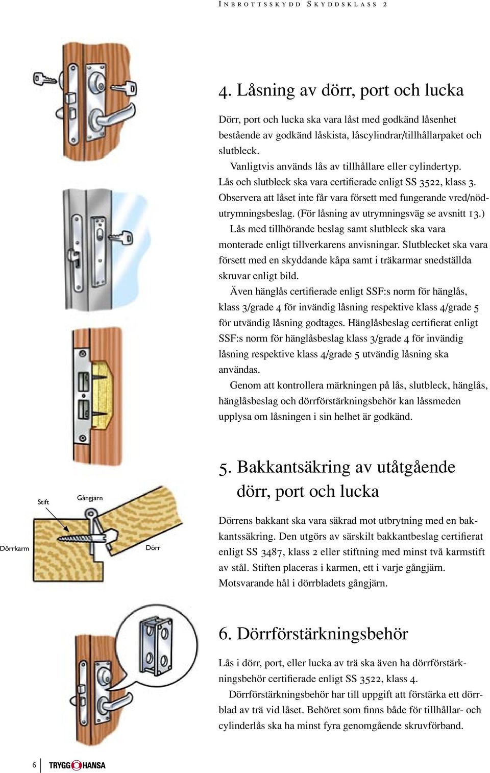 Observera att låset inte får vara försett med fungerande vred/nödutrymningsbeslag. (För låsning av utrymningsväg se avsnitt 13.