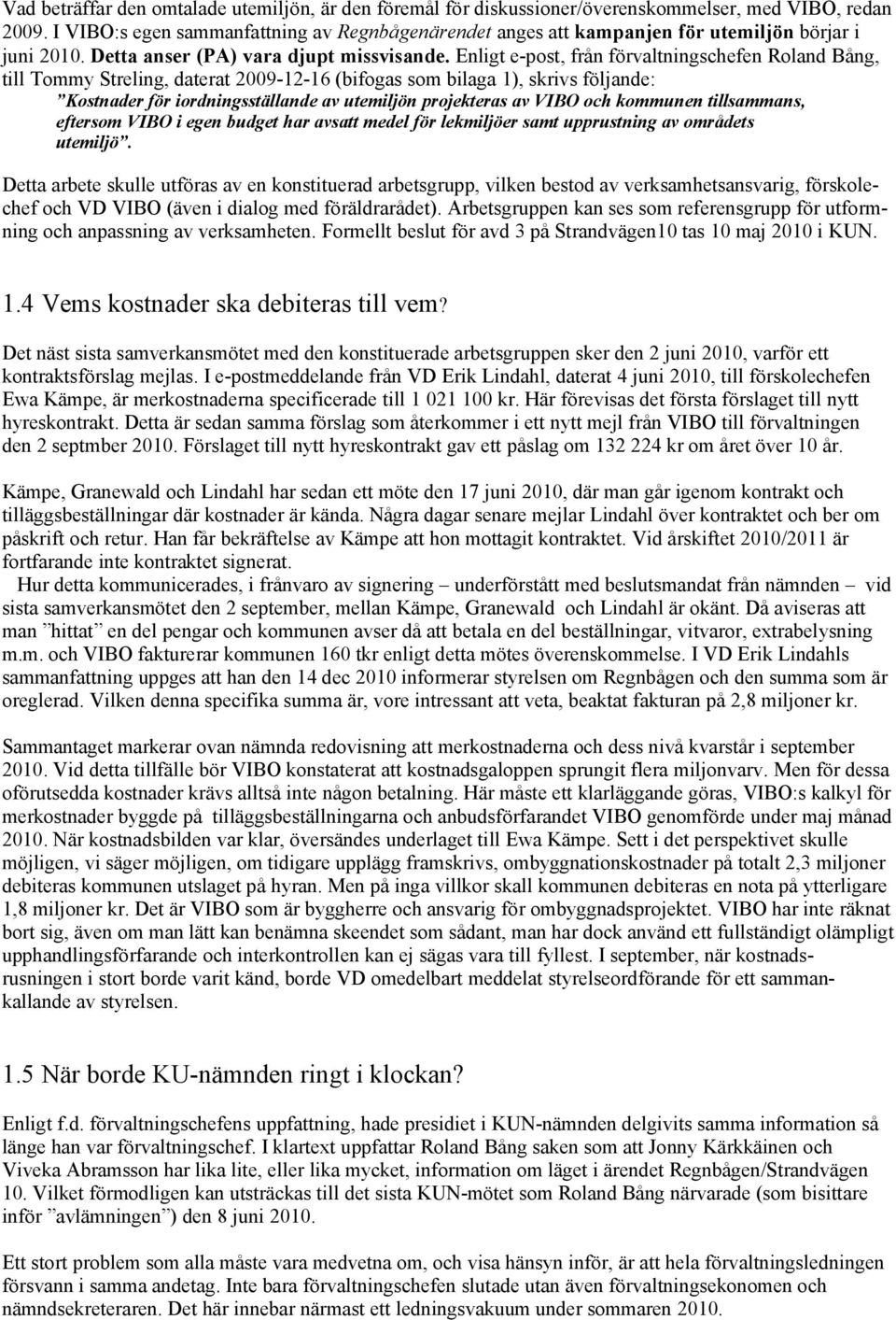 Enligt e-post, från förvaltningschefen Roland Bång, till Tommy Streling, daterat 2009-12-16 (bifogas som bilaga 1), skrivs följande: Kostnader för iordningsställande av utemiljön projekteras av VIBO