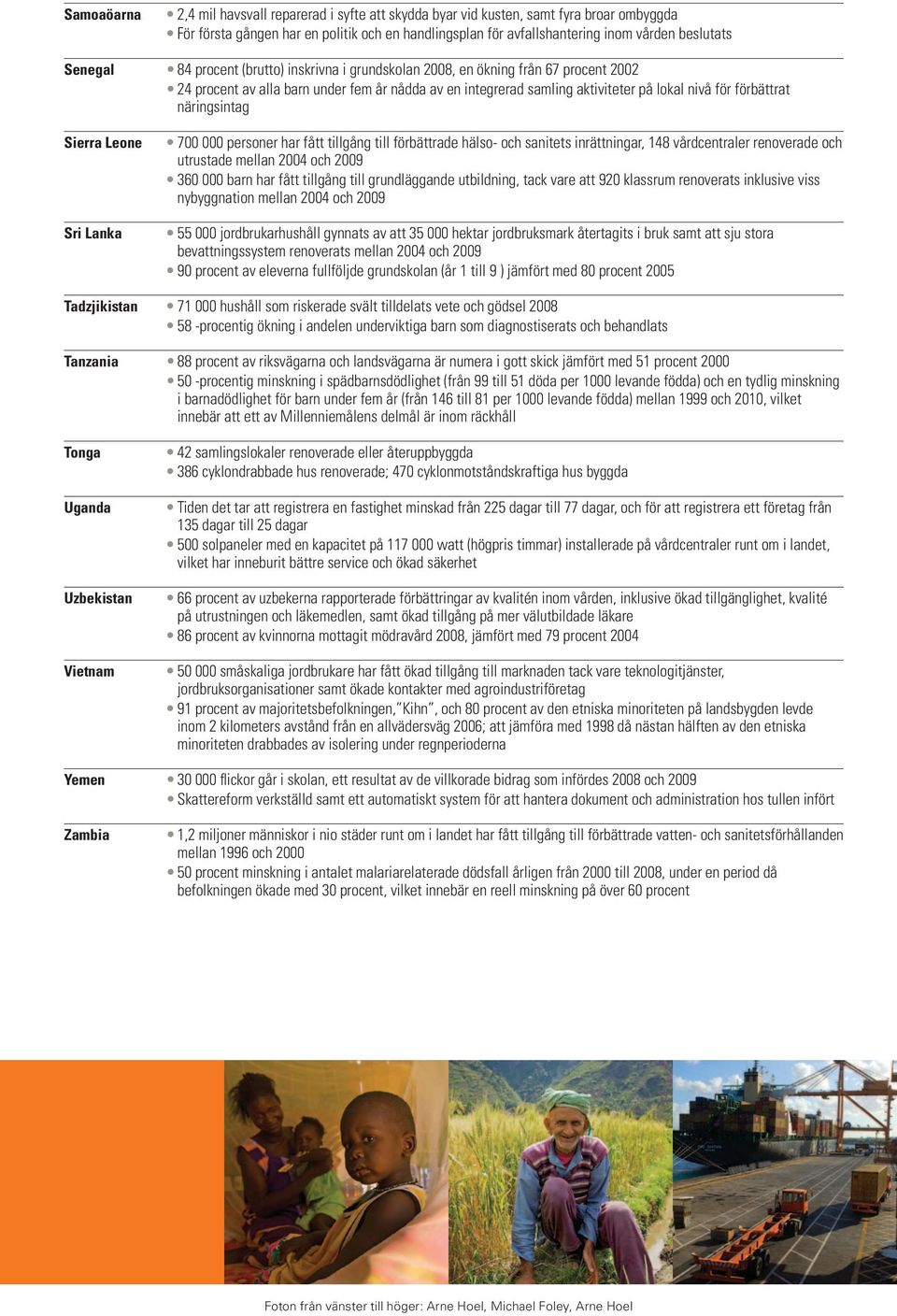 näringsintag Sierra Leone Sri Lanka 700 000 personer har fått tillgång till förbättrade hälso- och sanitets inrättningar, 148 vårdcentraler renoverade och utrustade mellan 2004 och 2009 360 000 barn