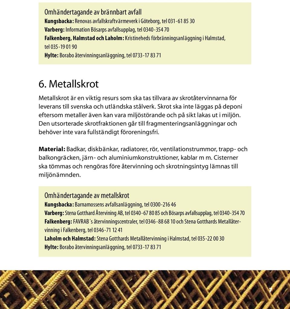 Metallskrot Metallskrot är en viktig resurs som ska tas tillvara av skrotåtervinnarna för leverans till svenska och utländska stålverk.