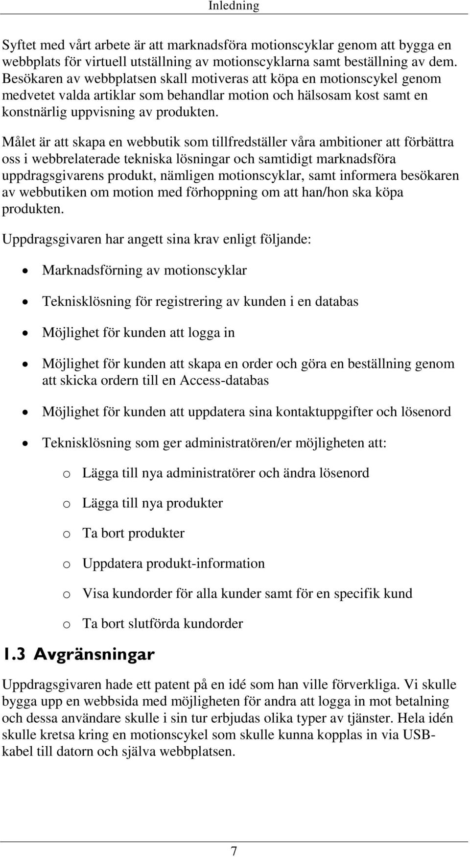 Målet är att skapa en webbutik som tillfredställer våra ambitioner att förbättra oss i webbrelaterade tekniska lösningar och samtidigt marknadsföra uppdragsgivarens produkt, nämligen motionscyklar,