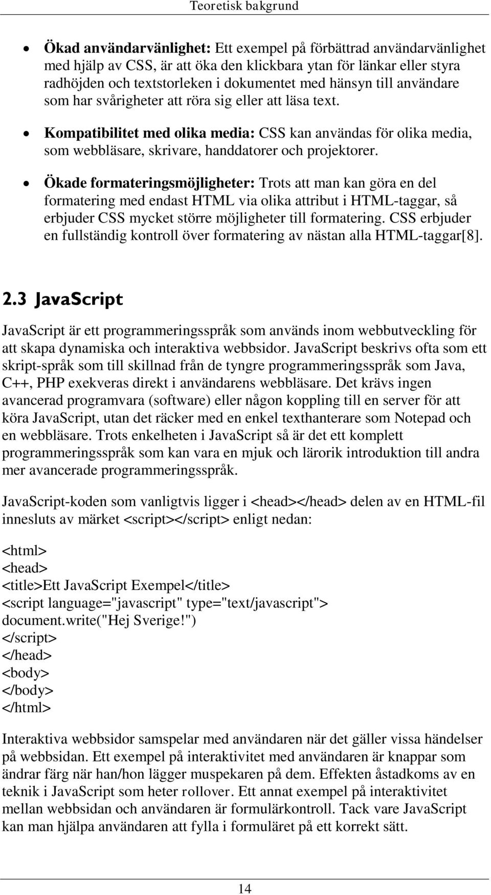 Ökade formateringsmöjligheter: Trots att man kan göra en del formatering med endast HTML via olika attribut i HTML-taggar, så erbjuder CSS mycket större möjligheter till formatering.