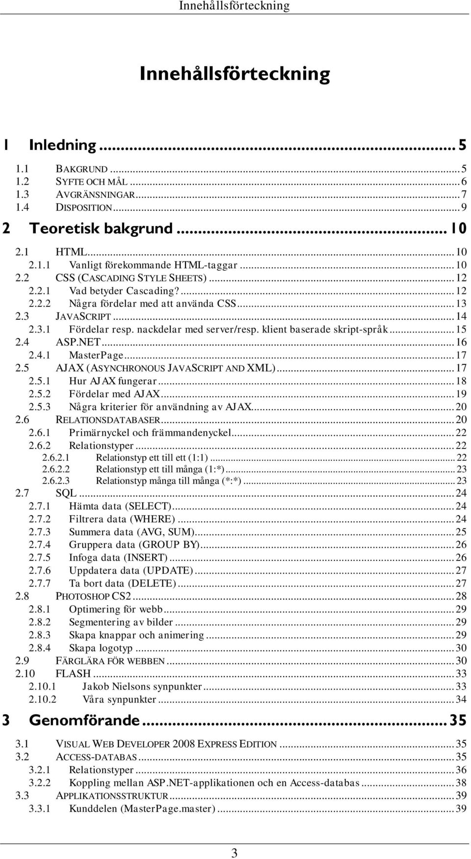 klient baserade skript-språk... 15 2.4 ASP.NET... 16 2.4.1 MasterPage... 17 2.5 AJAX (ASYNCHRONOUS JAVASCRIPT AND XML)... 17 2.5.1 Hur AJAX fungerar... 18 2.5.2 Fördelar med AJAX... 19 2.5.3 Några kriterier för användning av AJAX.