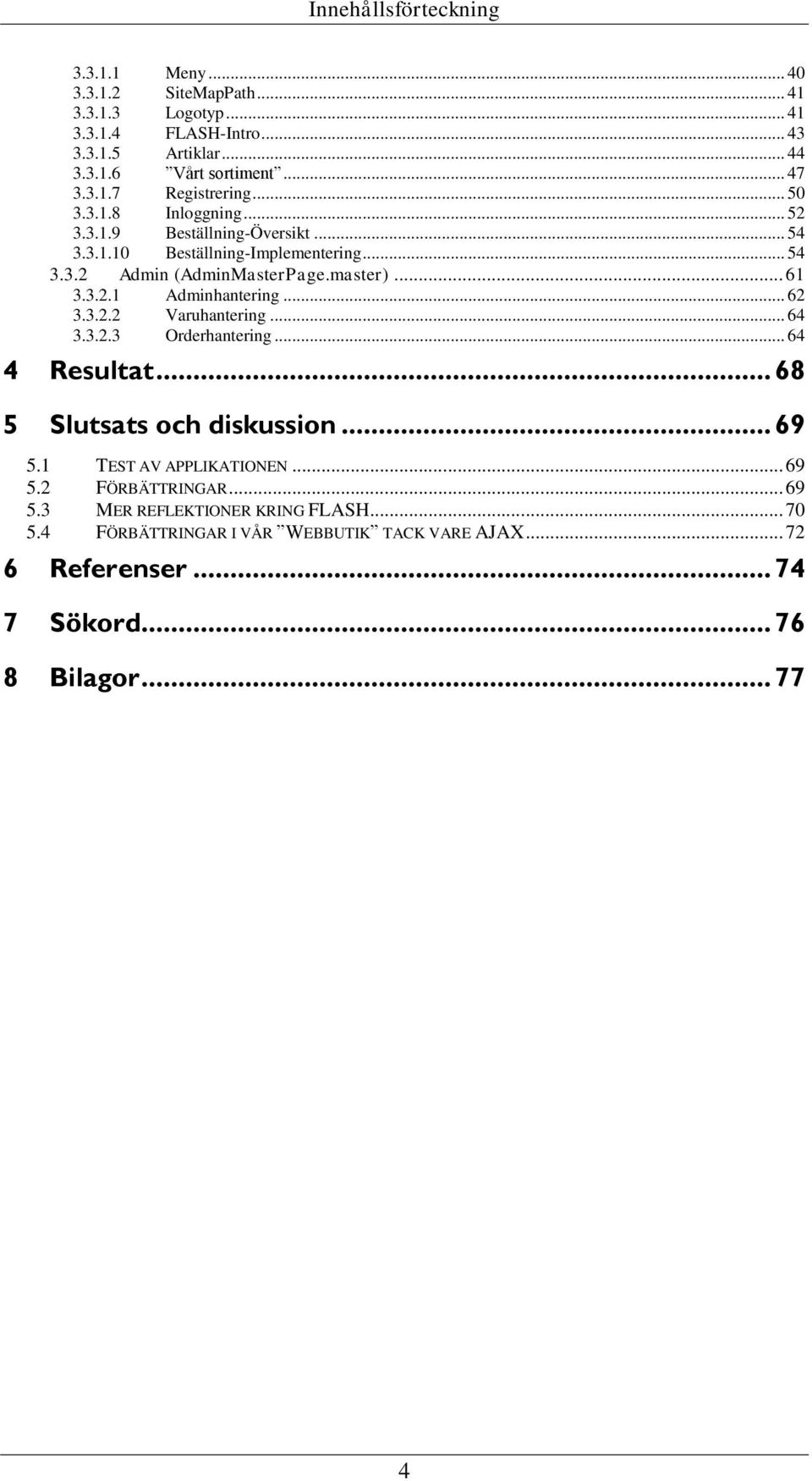 .. 61 3.3.2.1 Adminhantering... 62 3.3.2.2 Varuhantering... 64 3.3.2.3 Orderhantering... 64 4 Resultat... 68 5 Slutsats och diskussion... 69 5.1 TEST AV APPLIKATIONEN.