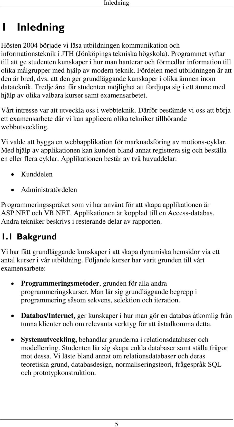 att den ger grundläggande kunskaper i olika ämnen inom datateknik. Tredje året får studenten möjlighet att fördjupa sig i ett ämne med hjälp av olika valbara kurser samt examensarbetet.