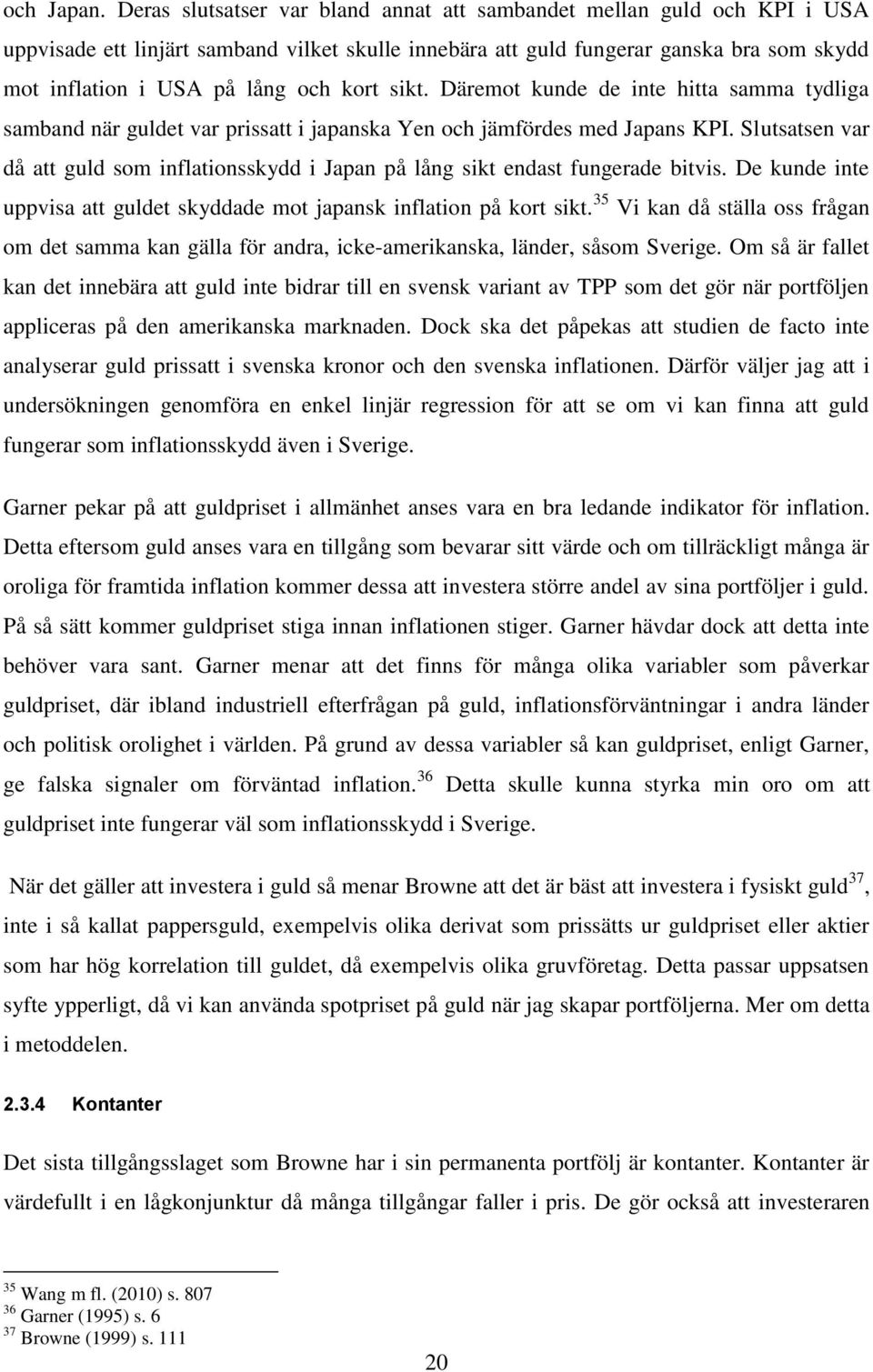 kort sikt. Däremot kunde de inte hitta samma tydliga samband när guldet var prissatt i japanska Yen och jämfördes med Japans KPI.