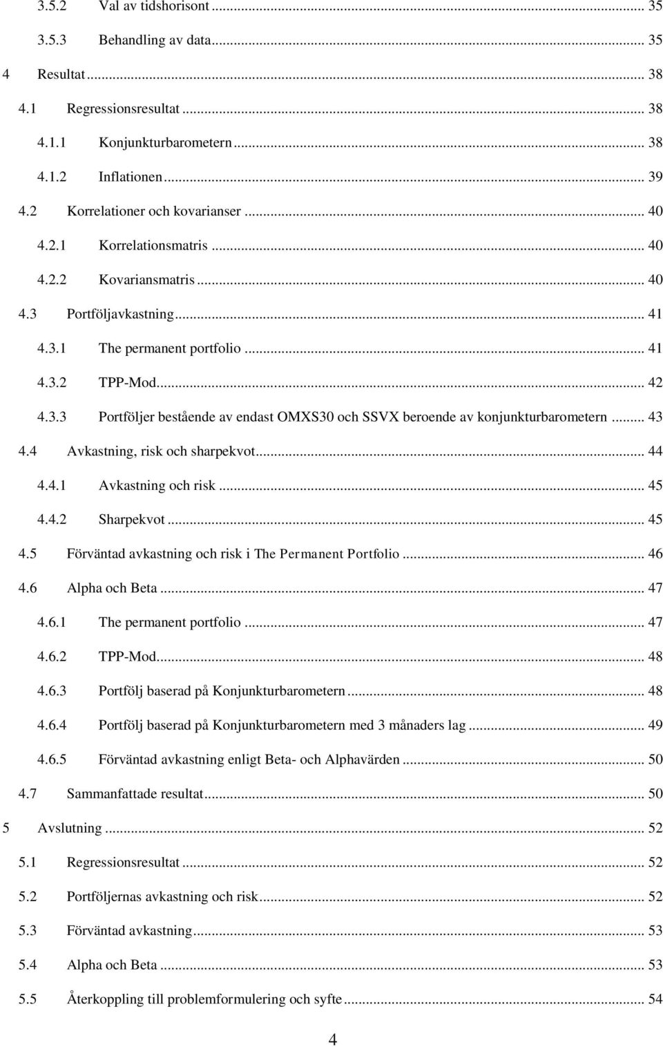 .. 43 4.4 Avkastning, risk och sharpekvot... 44 4.4.1 Avkastning och risk... 45 4.4.2 Sharpekvot... 45 4.5 Förväntad avkastning och risk i The Permanent Portfolio... 46 4.6 Alpha och Beta... 47 4.6.1 The permanent portfolio.