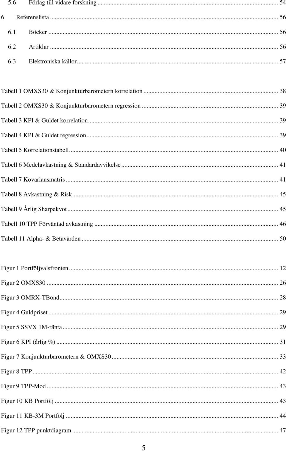 .. 40 Tabell 6 Medelavkastning & Standardavvikelse... 41 Tabell 7 Kovariansmatris... 41 Tabell 8 Avkastning & Risk... 45 Tabell 9 Årlig Sharpekvot... 45 Tabell 10 TPP Förväntad avkastning.