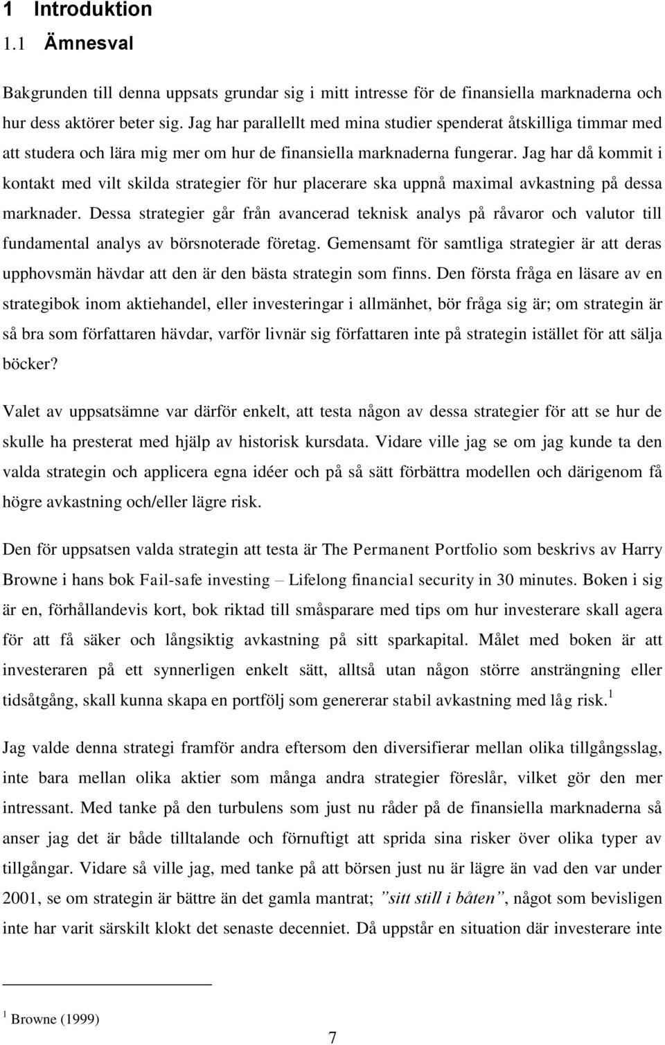 Jag har då kommit i kontakt med vilt skilda strategier för hur placerare ska uppnå maximal avkastning på dessa marknader.