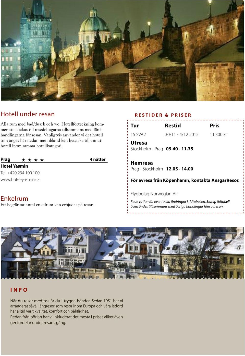 300 kr Utresa Stockholm - Prag 09.40-11.35 Prag H H H H Hotel Yasmin Tel: +420 234 100 100 www.hotel-yasmin.cz 4 nätter Hemresa Prag - Stockholm 12.05-14.