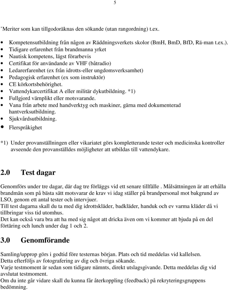 Tidigare erfarenhet från brandmanna yrket Nautisk kompetens, lägst förarbevis Certifikat för användande av VHF (båtradio) Ledarerfarenhet (ex från idrotts-eller ungdomsverksamhet) Pedagogisk