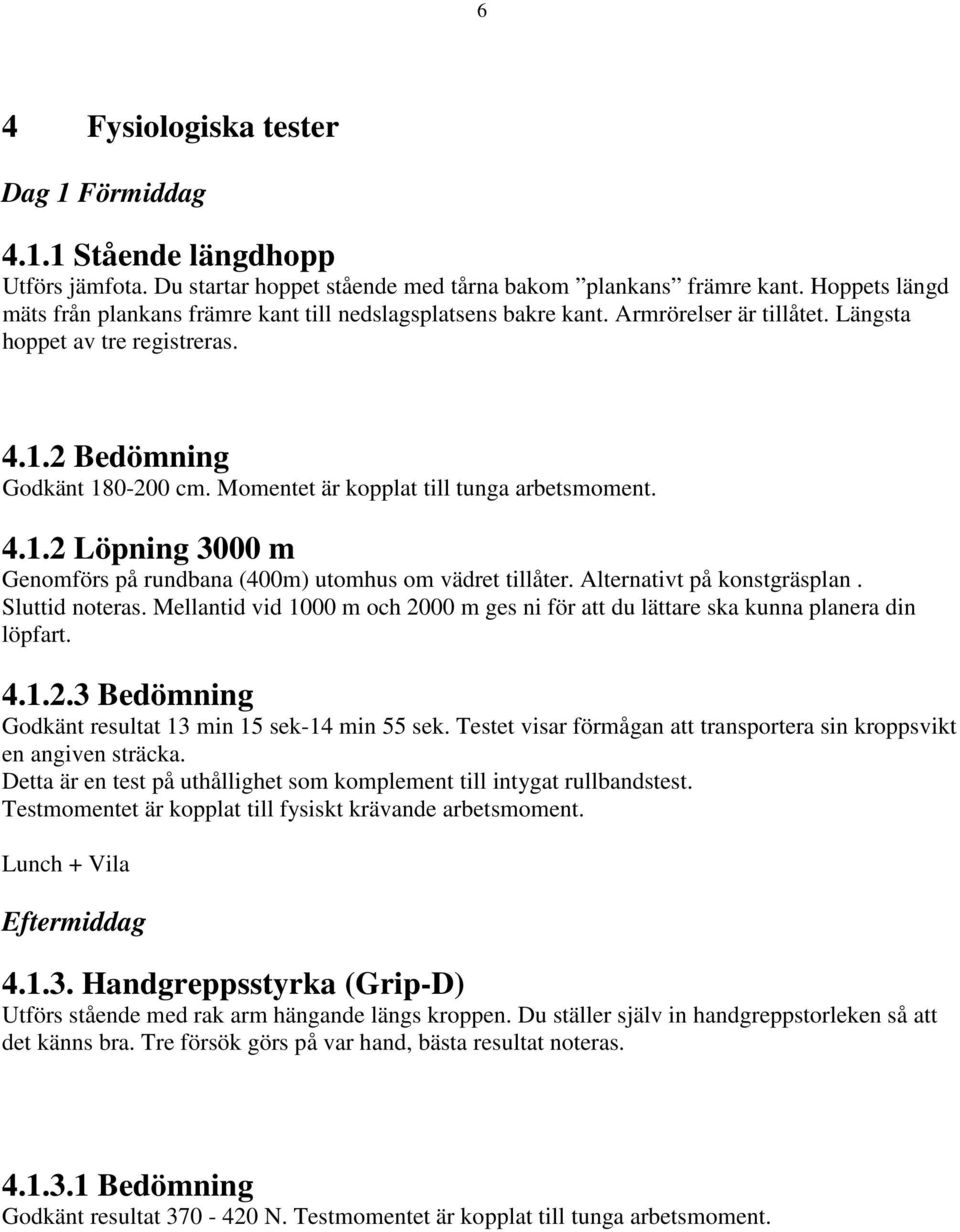 Momentet är kopplat till tunga arbetsmoment. 4.1.2 Löpning 3000 m Genomförs på rundbana (400m) utomhus om vädret tillåter. Alternativt på konstgräsplan. Sluttid noteras.