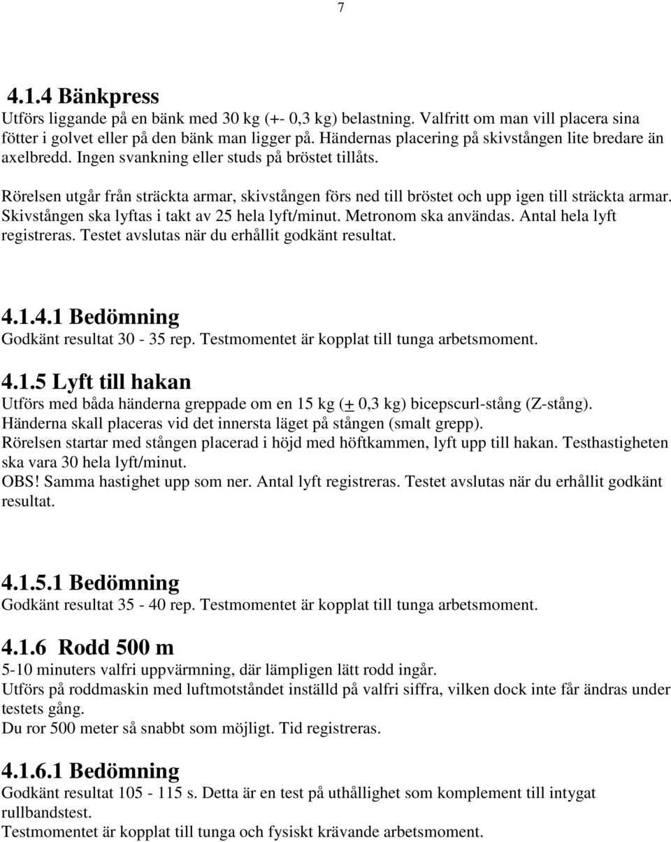 Rörelsen utgår från sträckta armar, skivstången förs ned till bröstet och upp igen till sträckta armar. Skivstången ska lyftas i takt av 25 hela lyft/minut. Metronom ska användas.