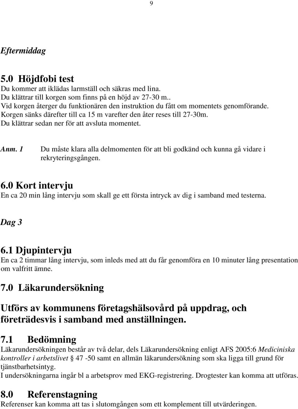 Du klättrar sedan ner för att avsluta momentet. Anm. 1 Du måste klara alla delmomenten för att bli godkänd och kunna gå vidare i rekryteringsgången. 6.