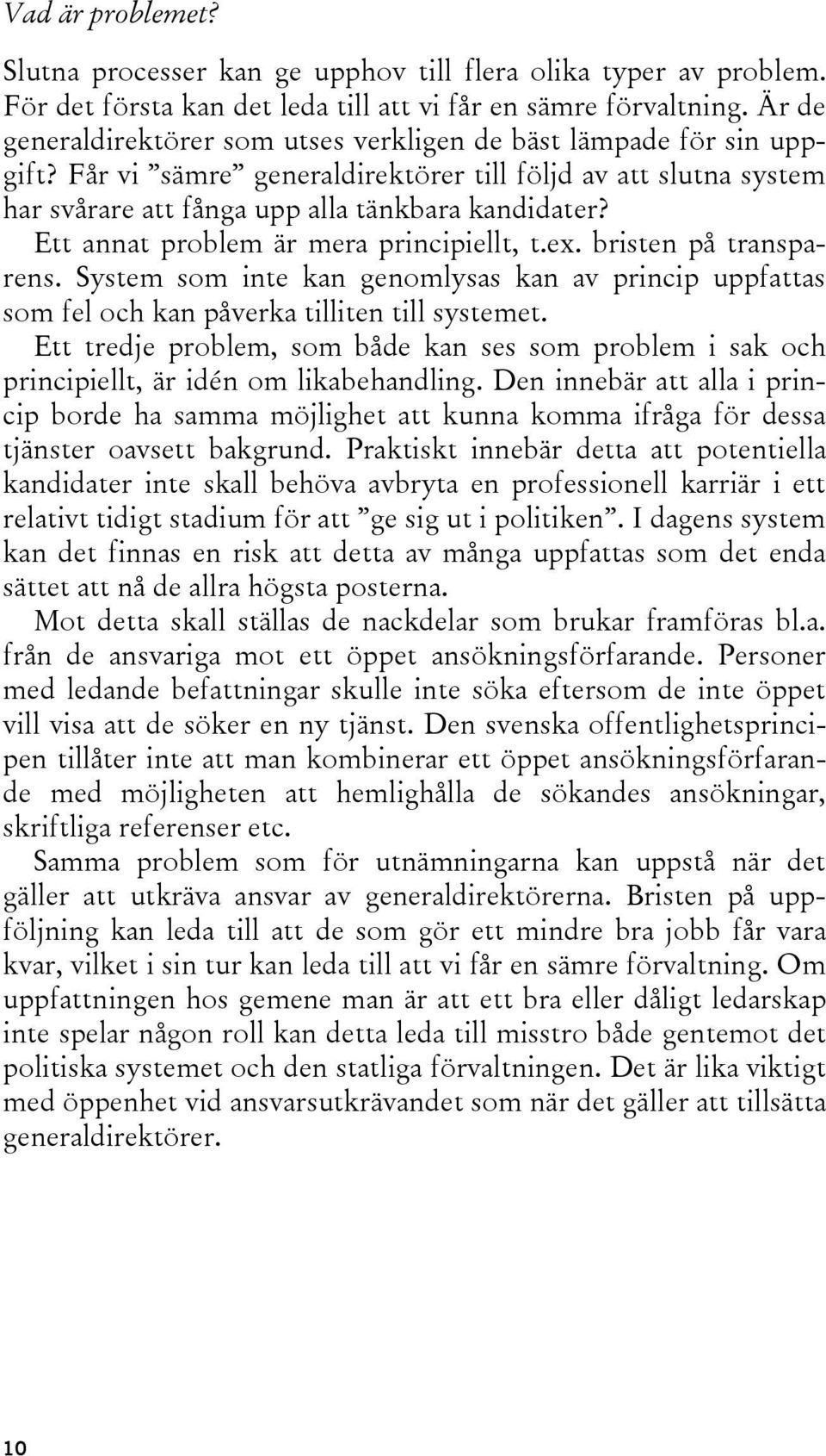 Ett annat problem är mera principiellt, t.ex. bristen på transparens. System som inte kan genomlysas kan av princip uppfattas som fel och kan påverka tilliten till systemet.