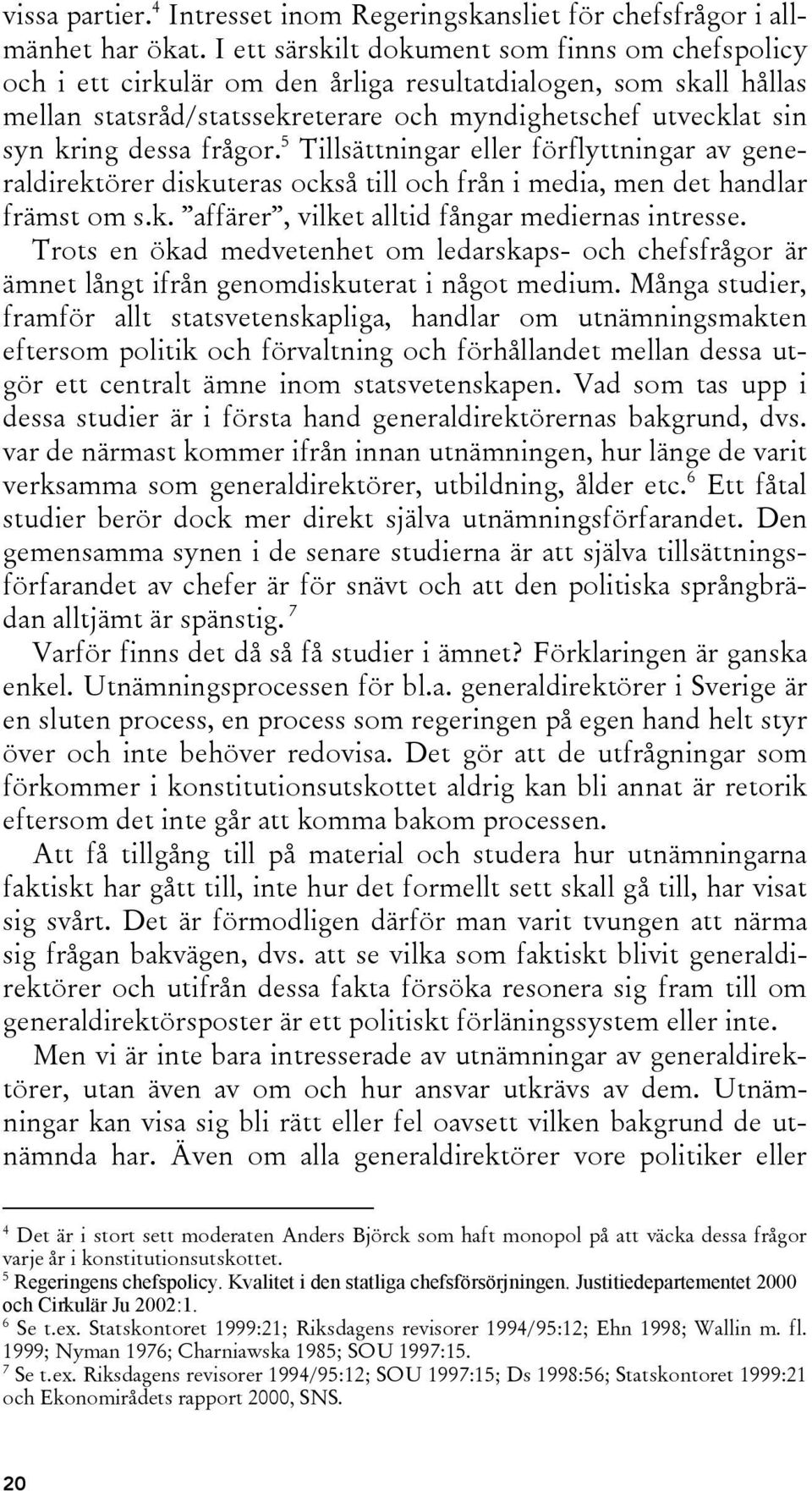 frågor. 5 Tillsättningar eller förflyttningar av generaldirektörer diskuteras också till och från i media, men det handlar främst om s.k. affärer, vilket alltid fångar mediernas intresse.