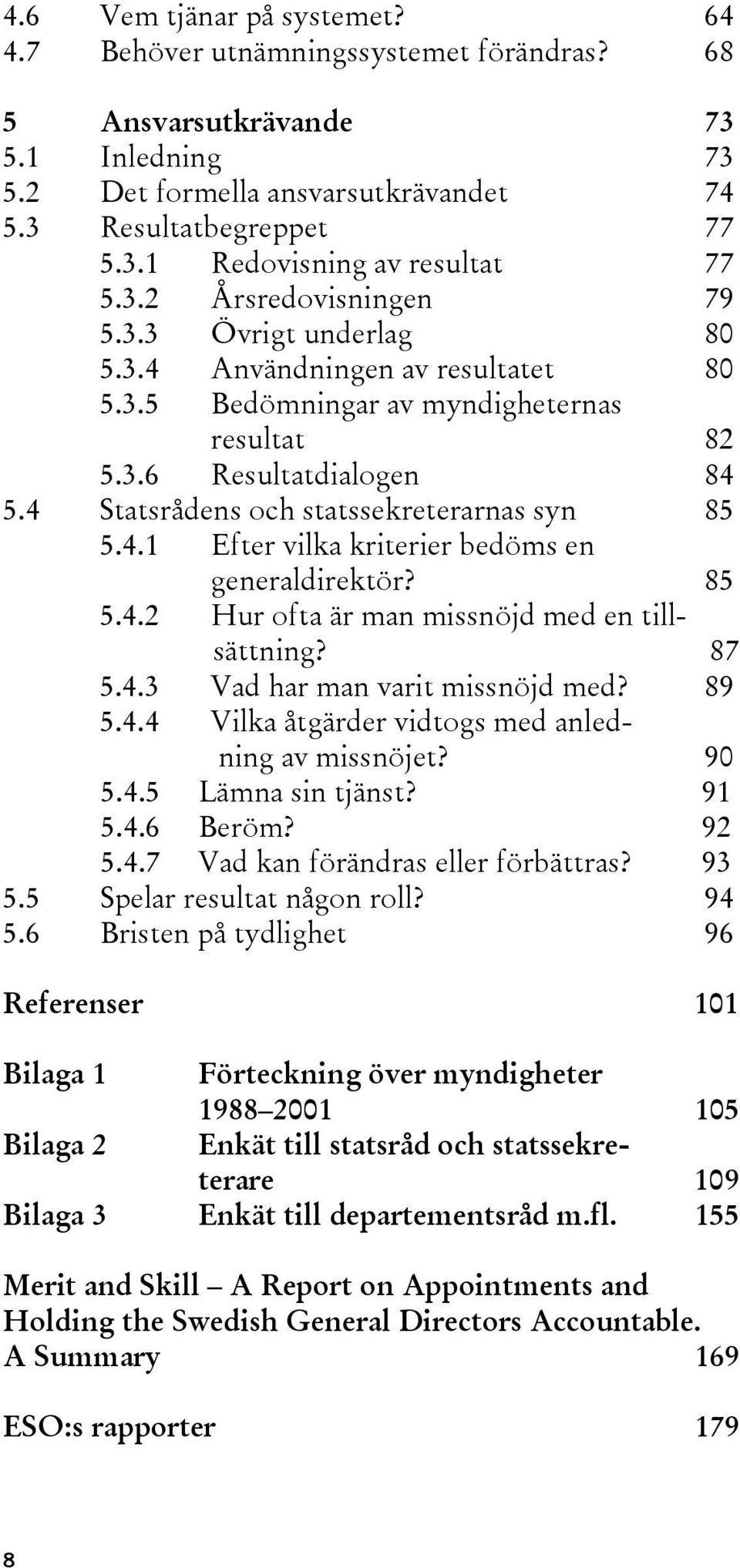 4 Statsrådens och statssekreterarnas syn 85 5.4.1 Efter vilka kriterier bedöms en generaldirektör? 85 5.4.2 Hur ofta är man missnöjd med en tillsättning? 87 5.4.3 Vad har man varit missnöjd med? 89 5.