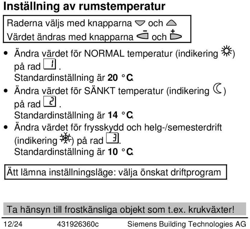 Standardinställning är 14 C. Ändra värdet för frysskydd och helg-/semesterdrift (indikering ) på rad. Standardinställning är 10 C.