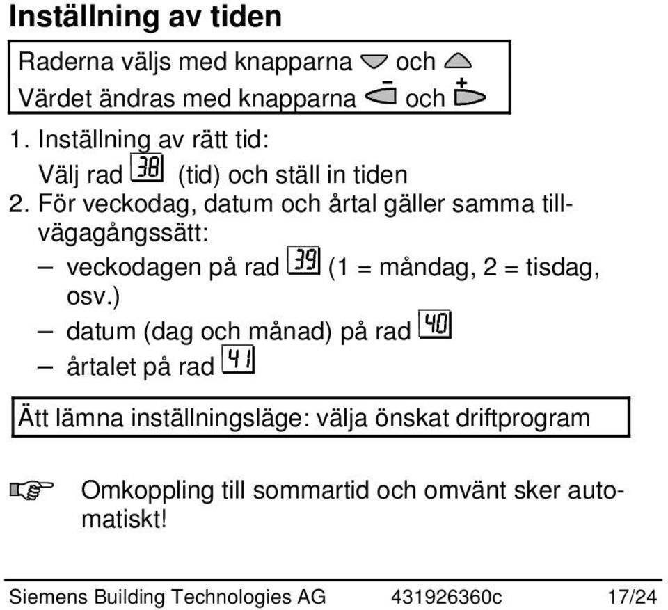 För veckodag, datum och årtal gäller samma tillvägagångssätt: veckodagen på rad (1 = måndag, 2 = tisdag, osv.
