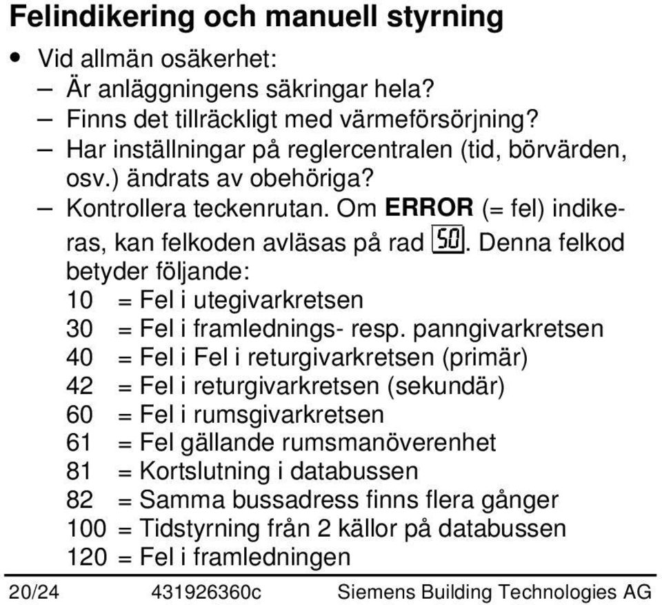 Denna felkod betyder följande: 10 = Fel i utegivarkretsen 30 = Fel i framlednings- resp.