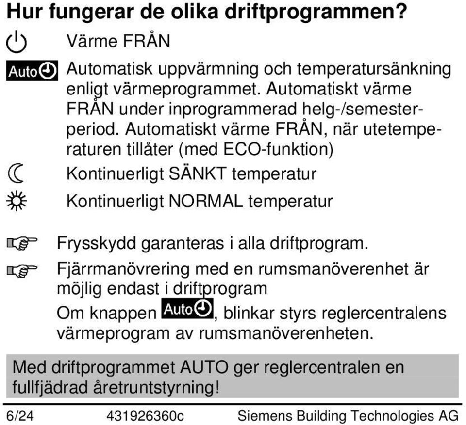Automatiskt värme FRÅN, när utetemperaturen tillåter (med ECO-funktion) Kontinuerligt SÄNKT temperatur Kontinuerligt NORMAL temperatur Frysskydd garanteras i
