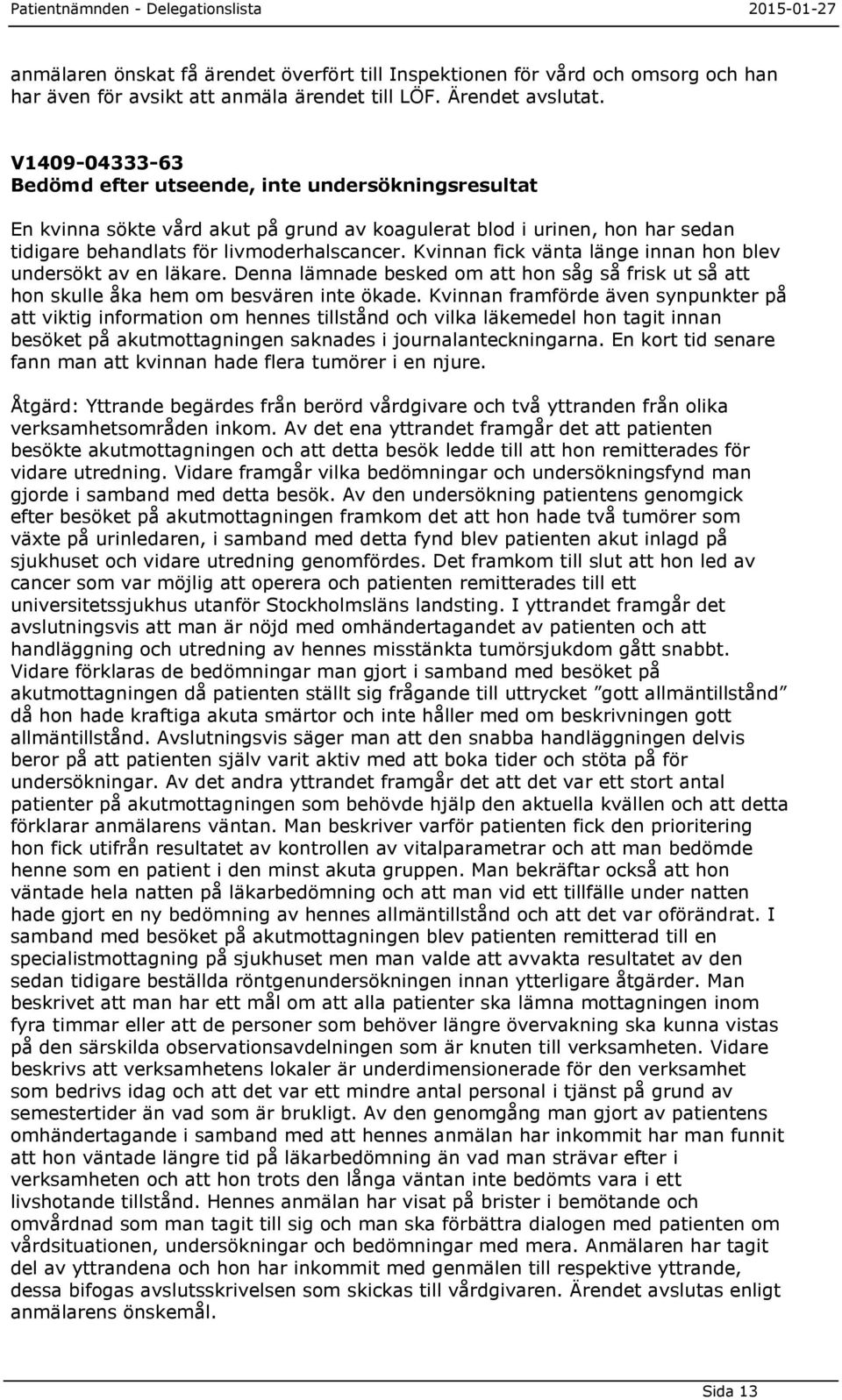 Kvinnan fick vänta länge innan hon blev undersökt av en läkare. Denna lämnade besked om att hon såg så frisk ut så att hon skulle åka hem om besvären inte ökade.