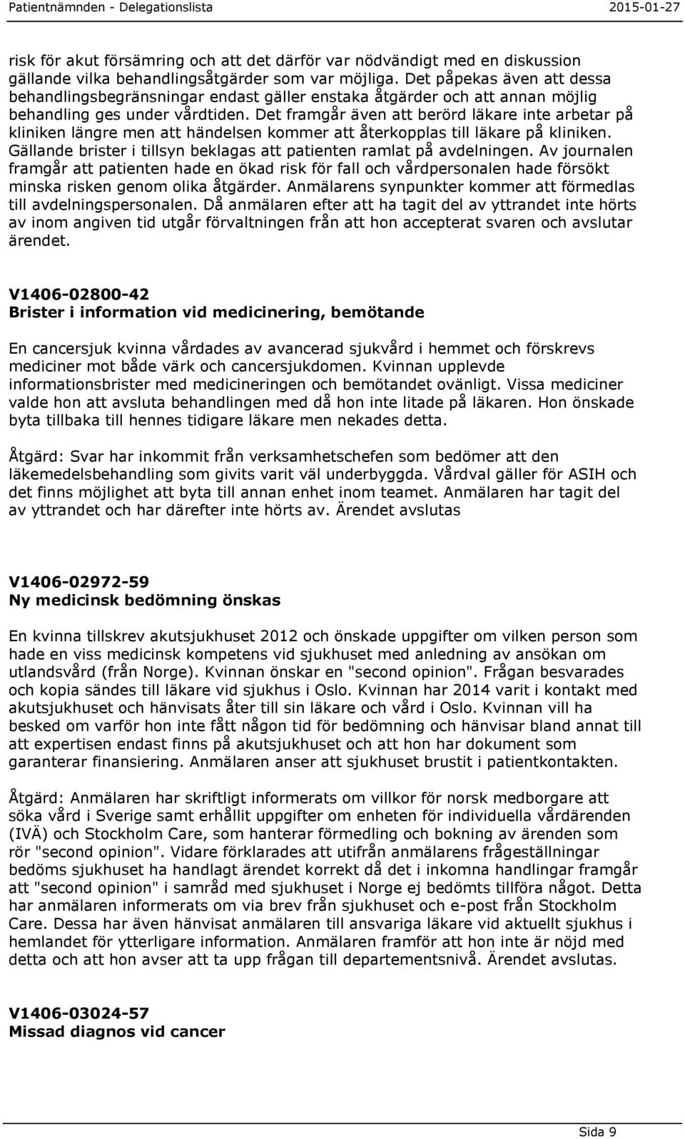 Det framgår även att berörd läkare inte arbetar på kliniken längre men att händelsen kommer att återkopplas till läkare på kliniken.