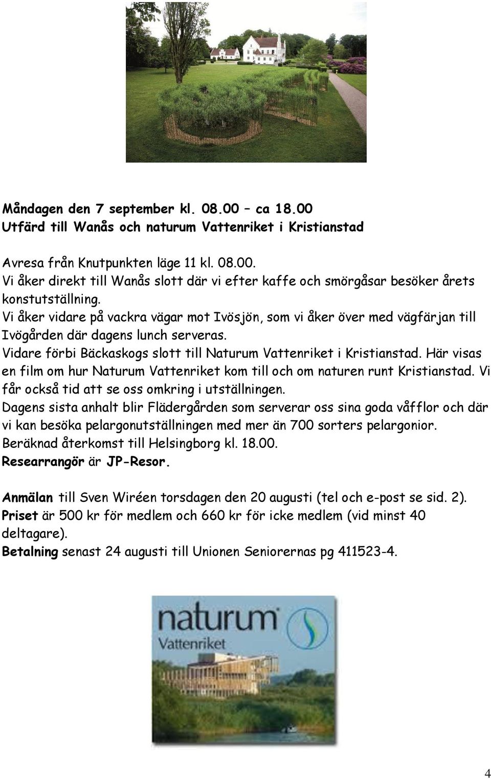 Här visas en film om hur Naturum Vattenriket kom till och om naturen runt Kristianstad. Vi får också tid att se oss omkring i utställningen.