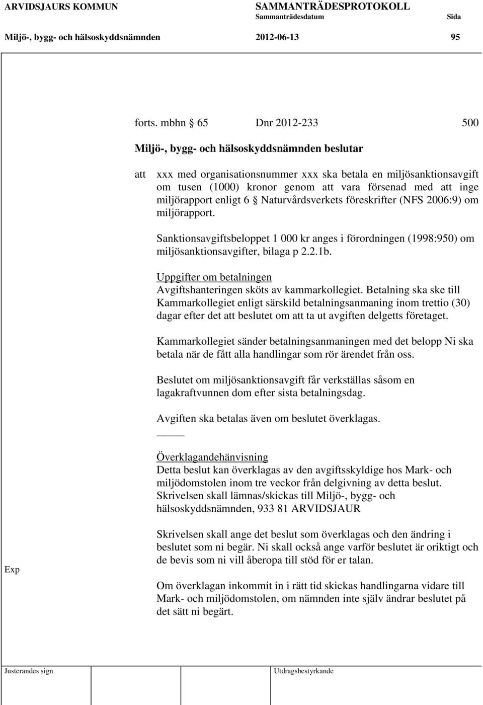 inge miljörapport enligt 6 Naturvårdsverkets föreskrifter (NFS 2006:9) om miljörapport. Sanktionsavgiftsbeloppet 1 000 kr anges i förordningen (1998:950) om miljösanktionsavgifter, bilaga p 2.2.1b.