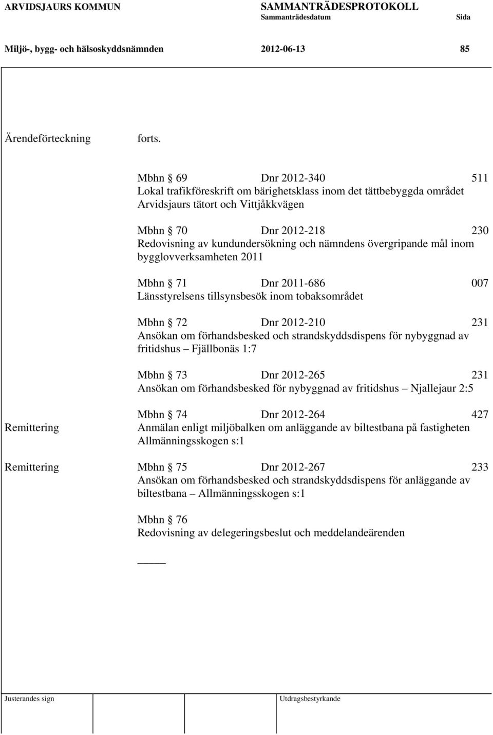 nämndens övergripande mål inom bygglovverksamheten 2011 Mbhn 71 Dnr 2011-686 007 Länsstyrelsens tillsynsbesök inom tobaksområdet Mbhn 72 Dnr 2012-210 231 Ansökan om förhandsbesked och