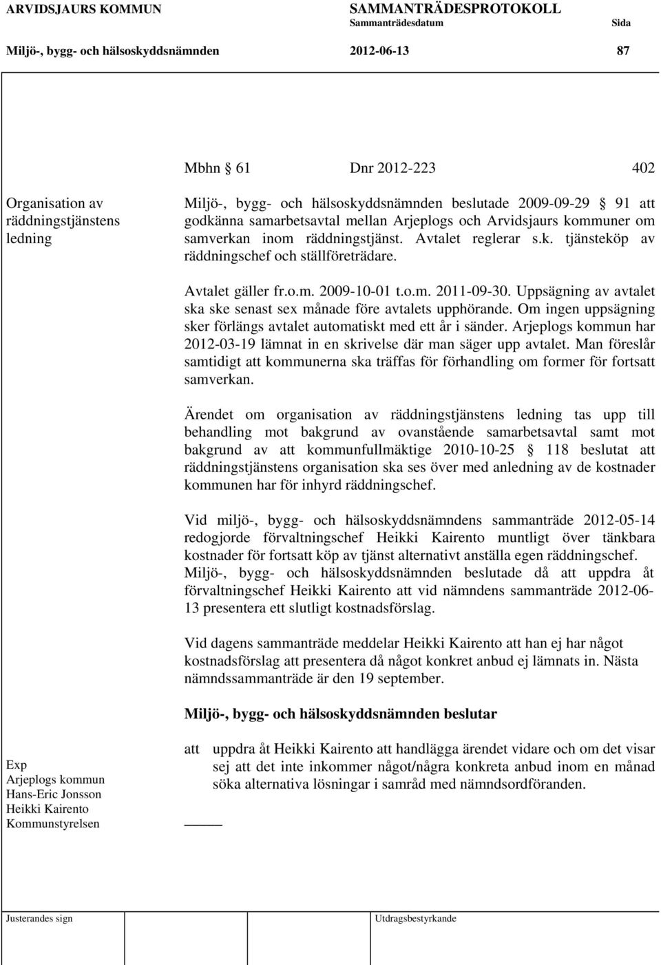 o.m. 2011-09-30. Uppsägning av avtalet ska ske senast sex månade före avtalets upphörande. Om ingen uppsägning sker förlängs avtalet automatiskt med ett år i sänder.