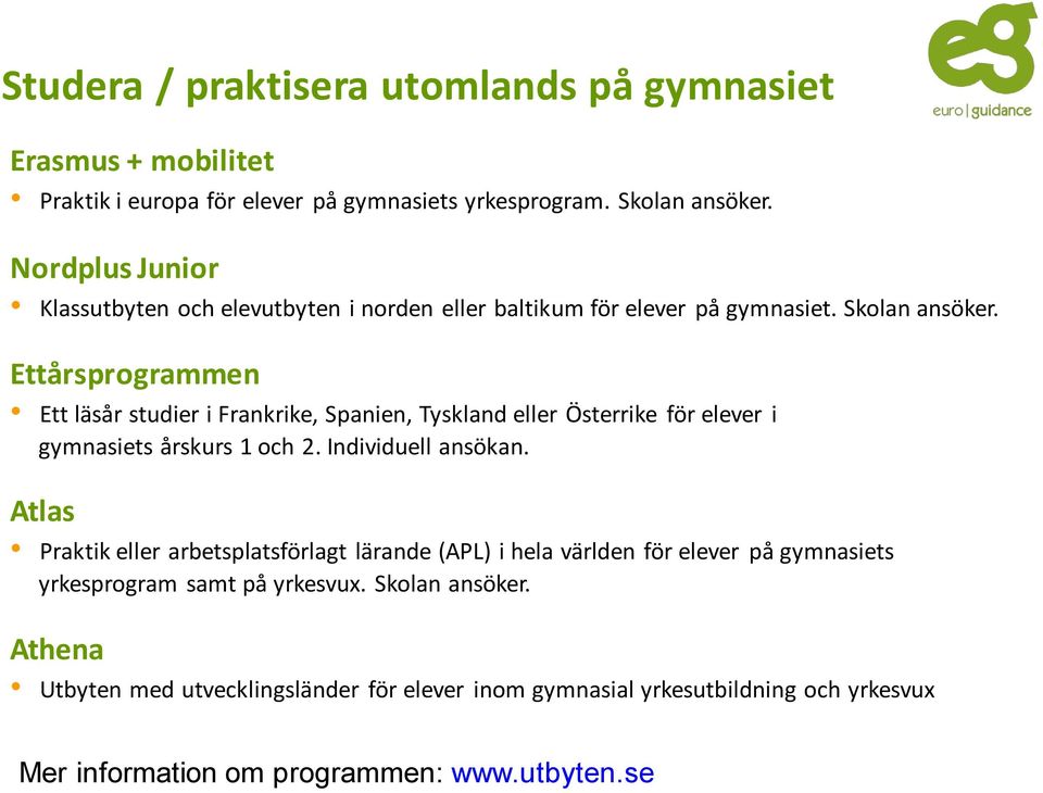 Ettårsprogrammen Ett läsår studier i Frankrike, Spanien, Tyskland eller Österrike för elever i gymnasiets årskurs 1 och 2. Individuell ansökan.