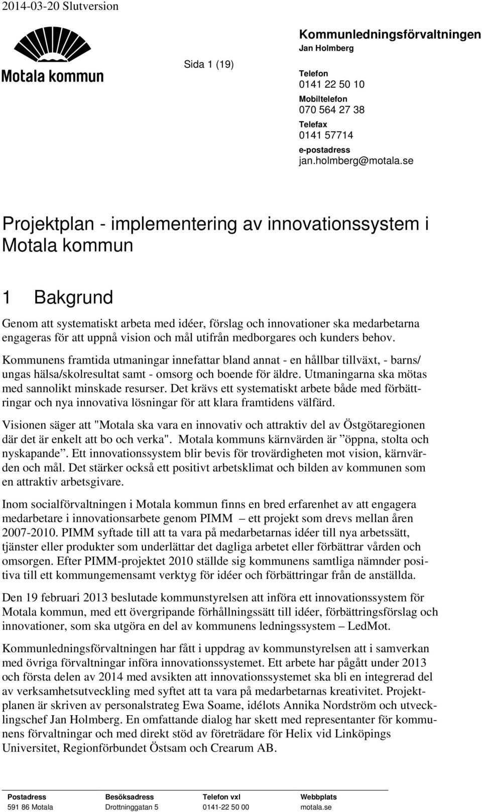 mål utifrån medborgares och kunders behov. Kommunens framtida utmaningar innefattar bland annat - en hållbar tillväxt, - barns/ ungas hälsa/skolresultat samt - omsorg och boende för äldre.