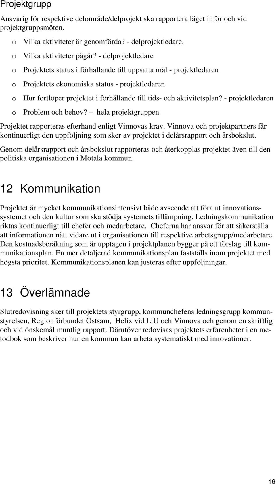 aktivitetsplan? - projektledaren o Problem och behov? hela projektgruppen Projektet rapporteras efterhand enligt Vinnovas krav.