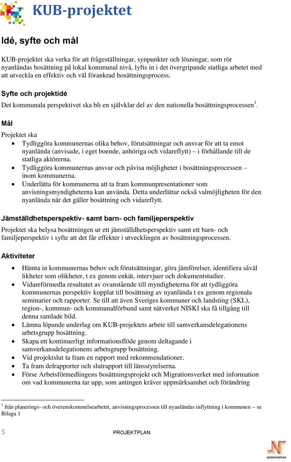 Mål Projektet ska Tydliggöra kommunernas olika behov, förutsättningar och ansvar för att ta emot nyanlända (anvisade, i eget boende, anhöriga och vidareflytt) i förhållande till de statliga aktörerna.