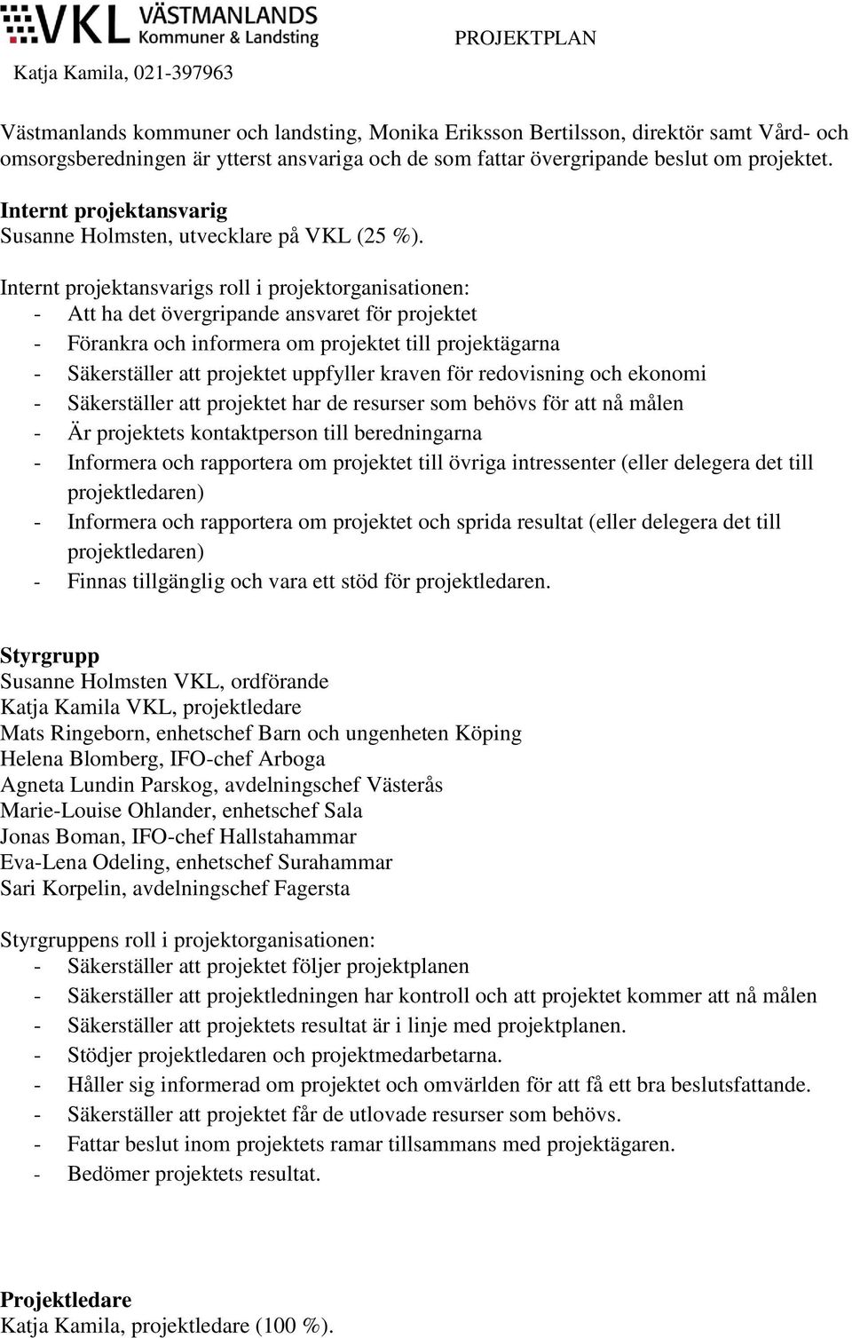 Internt projektansvarigs roll i projektorganisationen: - Att ha det övergripande ansvaret för projektet - Förankra och informera om projektet till projektägarna - Säkerställer att projektet uppfyller