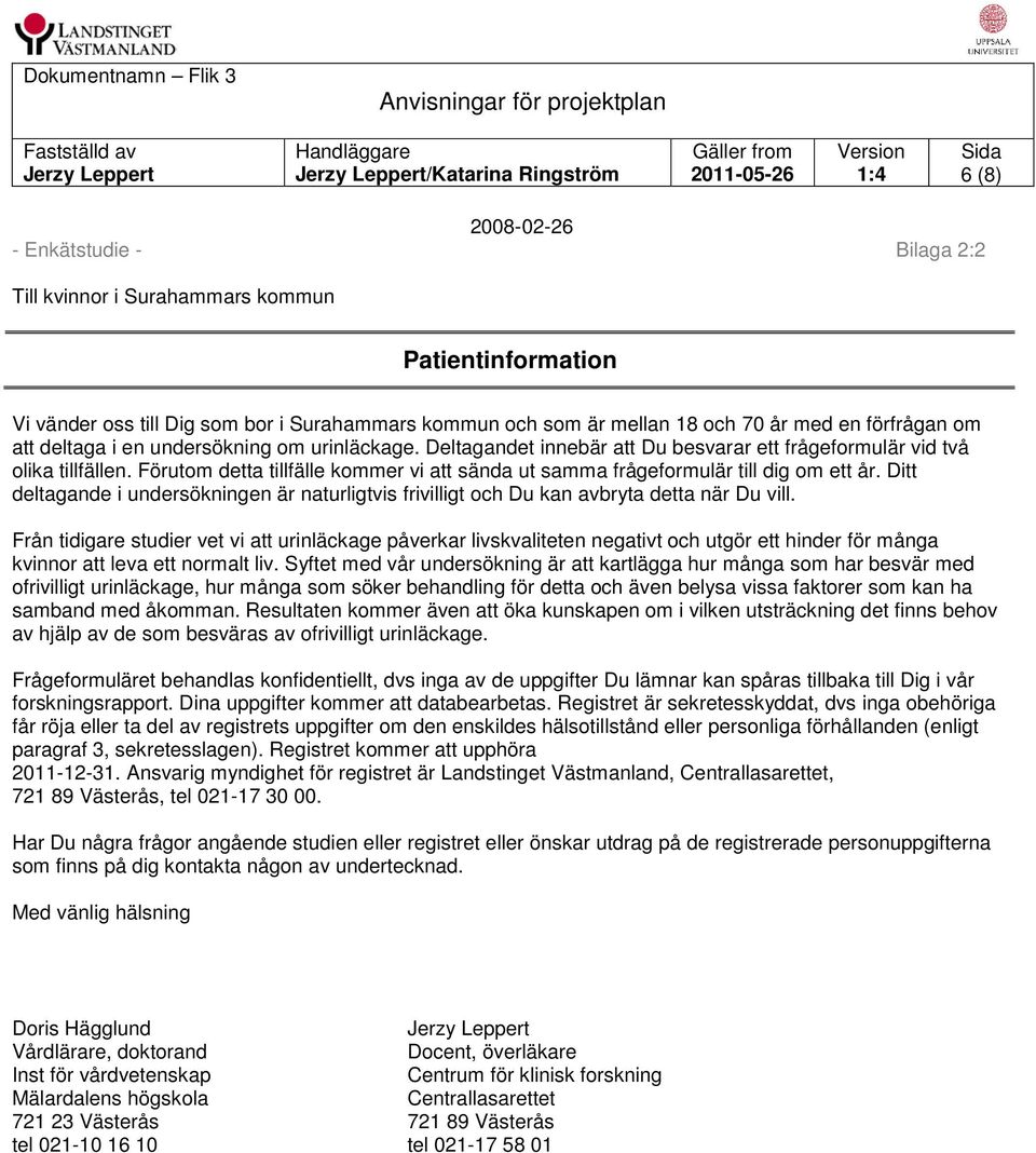 Förutom detta tillfälle kommer vi att sända ut samma frågeformulär till dig om ett år. Ditt deltagande i undersökningen är naturligtvis frivilligt och Du kan avbryta detta när Du vill.