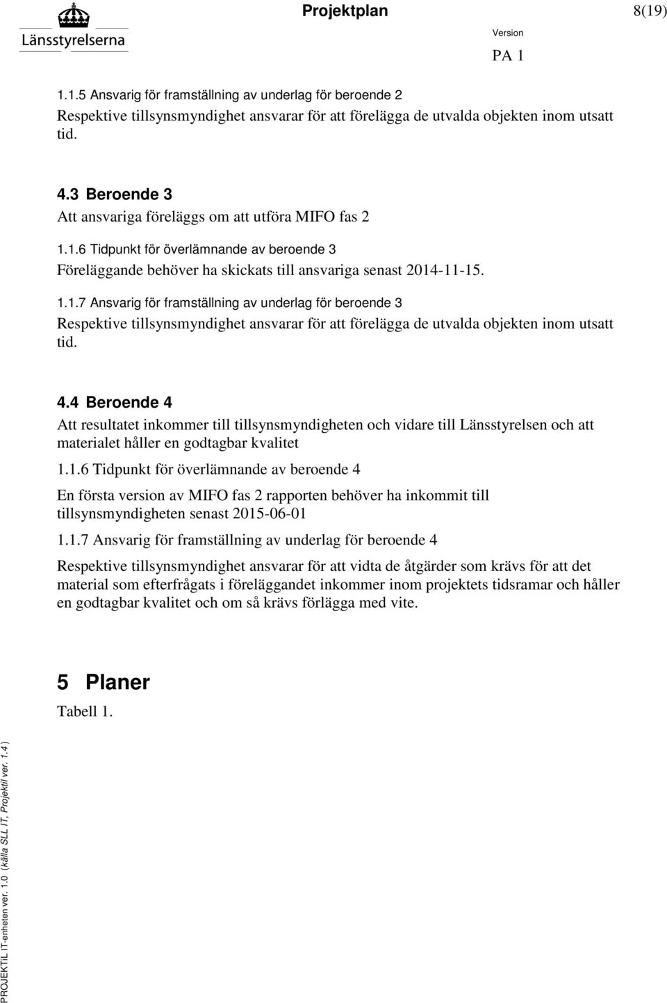 1.6 Tidpunkt för överlämnande av beroende 3 Föreläggande behöver ha skickats till ansvariga senast 2014-11-15. 1.1.7 Ansvarig för framställning av underlag för beroende 3 Respektive tillsynsmyndighet ansvarar för att förelägga de utvalda objekten inom utsatt tid.