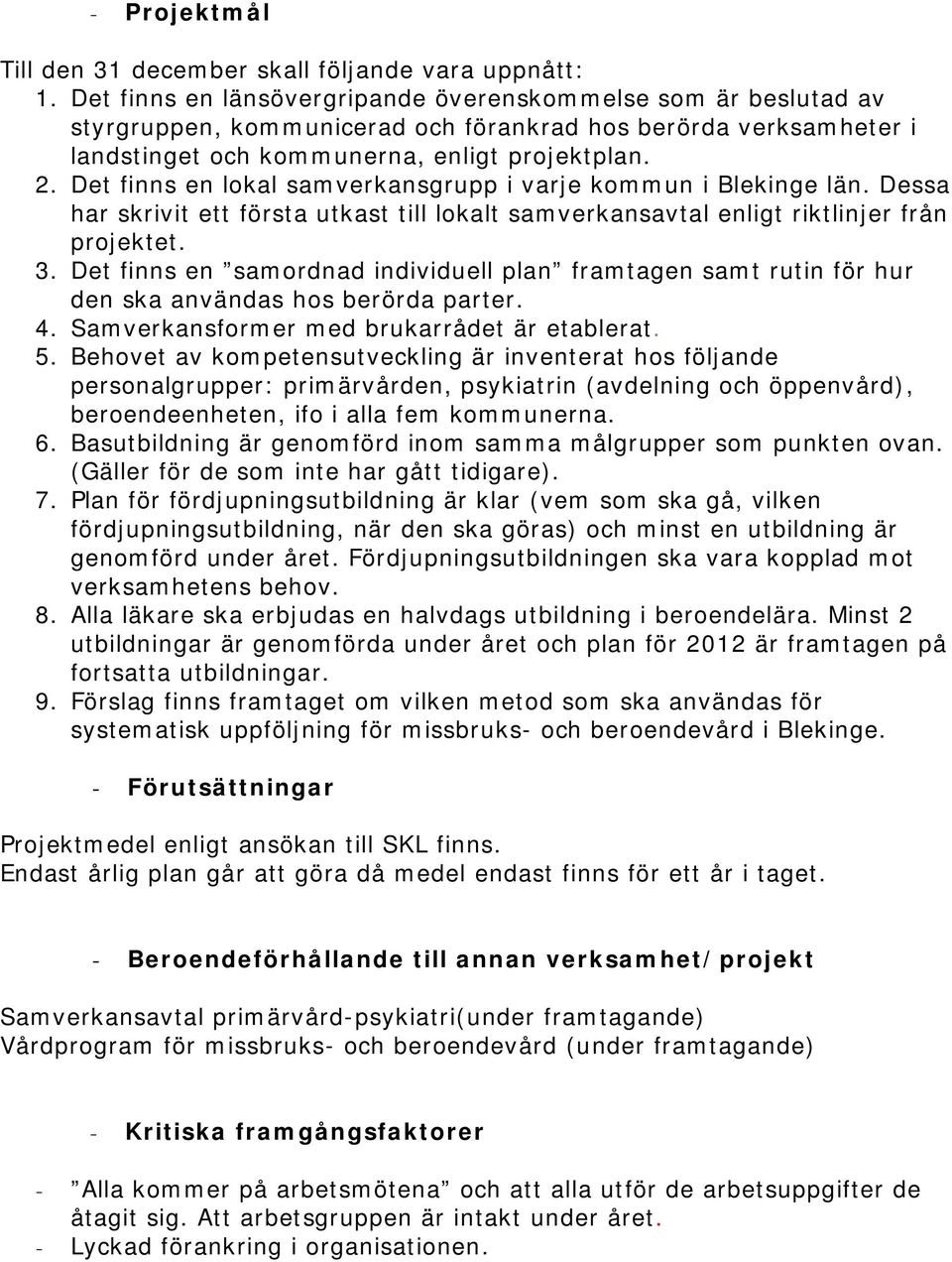 Det finns en lokal samverkansgrupp i varje kommun i Blekinge län. Dessa har skrivit ett första utkast till lokalt samverkansavtal enligt riktlinjer från projektet. 3.