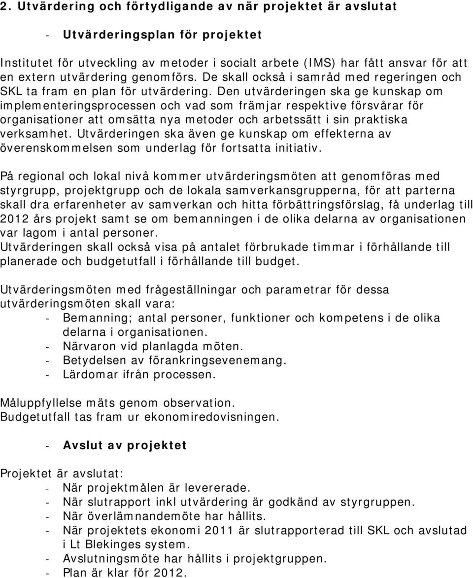 Den utvärderingen ska ge kunskap om implementeringsprocessen och vad som främjar respektive försvårar för organisationer att omsätta nya metoder och arbetssätt i sin praktiska verksamhet.