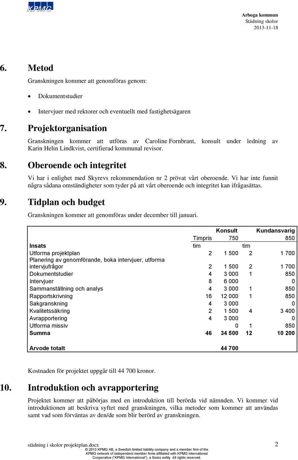 Oberoende och integritet Vi har i enlighet med Skyrevs rekmendation nr 2 prövat vårt oberoende.