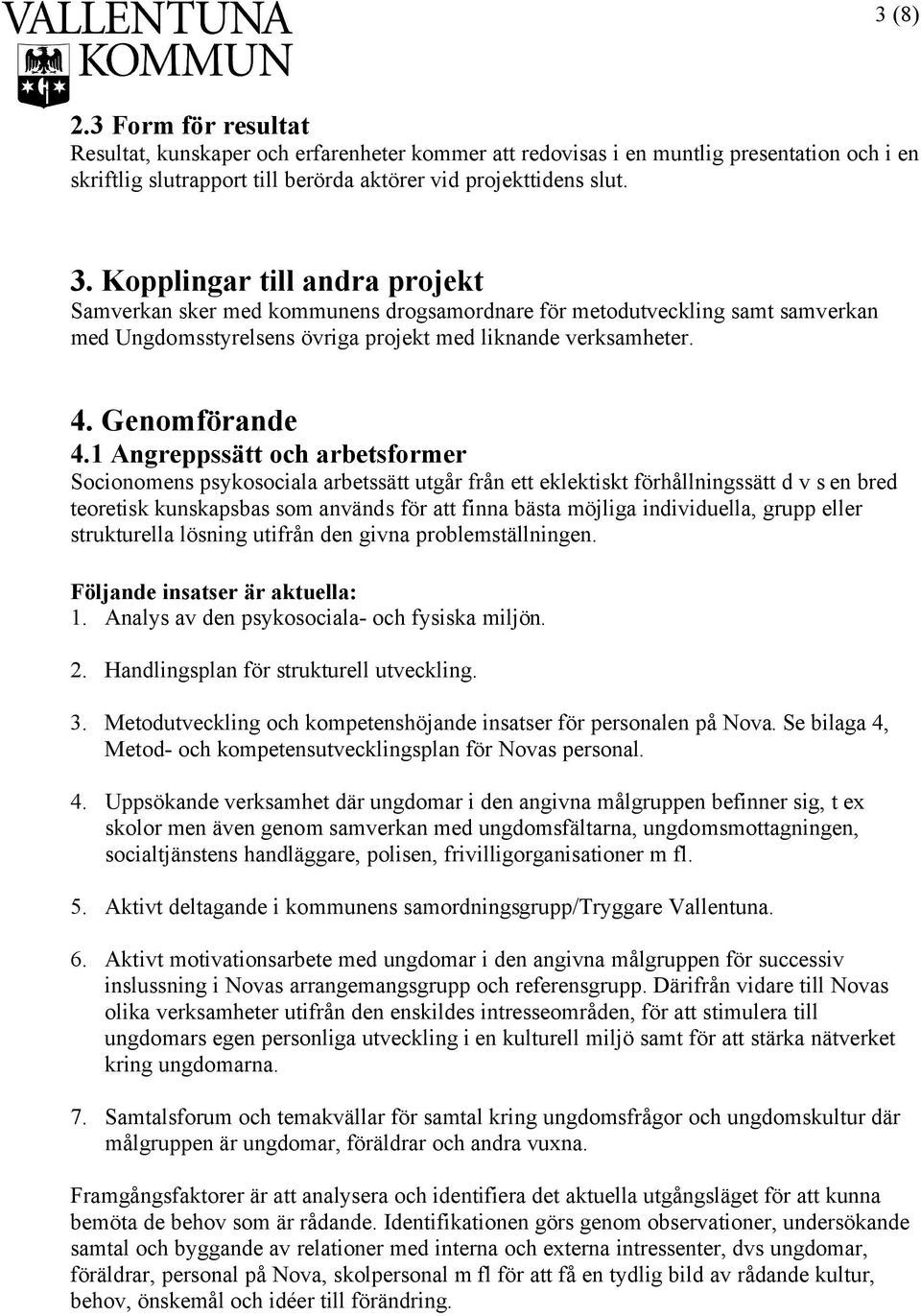 1 Angreppssätt och arbetsformer Socionomens psykosociala arbetssätt utgår från ett eklektiskt förhållningssätt d v s en bred teoretisk kunskapsbas som används för att finna bästa möjliga