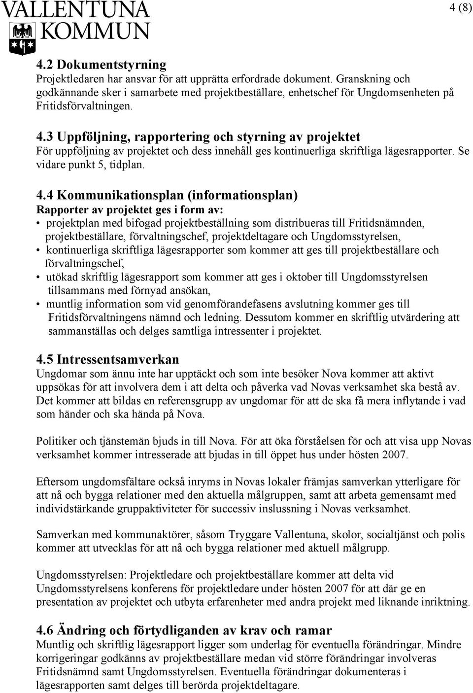 3 Uppföljning, rapportering och styrning av projektet För uppföljning av projektet och dess innehåll ges kontinuerliga skriftliga lägesrapporter. Se vidare punkt 5, tidplan. 4.