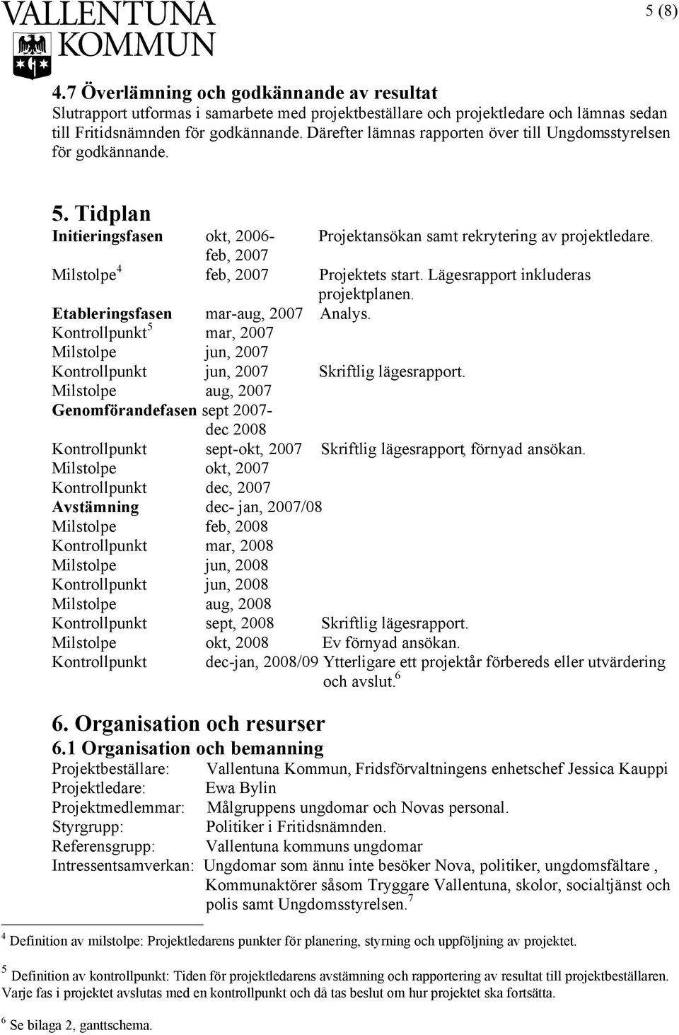 feb, 2007 Milstolpe 4 feb, 2007 Projektets start. Lägesrapport inkluderas projektplanen. Etableringsfasen mar-aug, 2007 Analys.