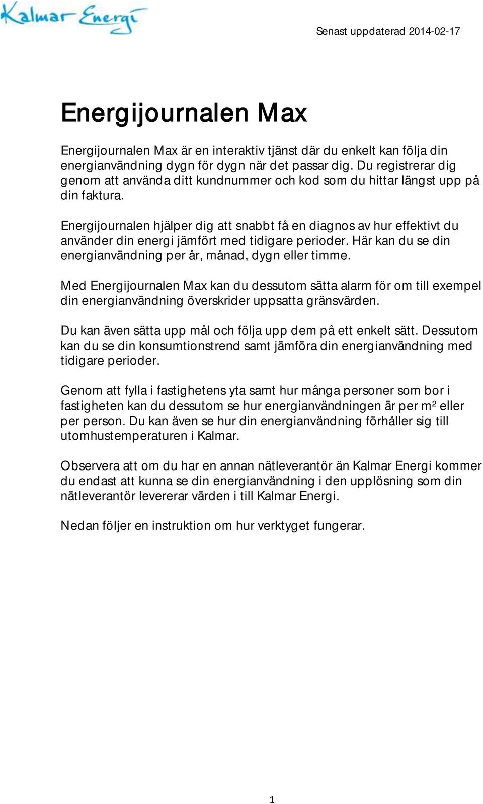 Energijournalen hjälper dig att snabbt få en diagnos av hur effektivt du använder din energi jämfört med tidigare perioder. Här kan du se din energianvändning per år, månad, dygn eller timme.