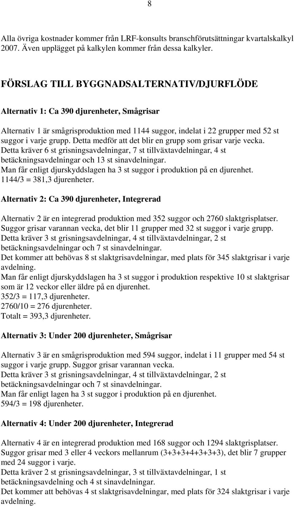 Detta medför att det blir en grupp som grisar varje vecka. Detta kräver 6 st grisningsavdelningar, 7 st tillväxtavdelningar, 4 st betäckningsavdelningar och 13 st sinavdelningar.